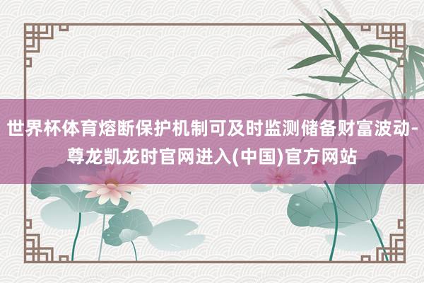 世界杯体育熔断保护机制可及时监测储备财富波动-尊龙凯龙时官网进入(中国)官方网站