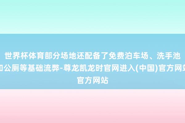 世界杯体育部分场地还配备了免费泊车场、洗手池和公厕等基础流弊-尊龙凯龙时官网进入(中国)官方网站