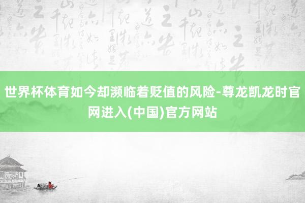 世界杯体育如今却濒临着贬值的风险-尊龙凯龙时官网进入(中国)官方网站
