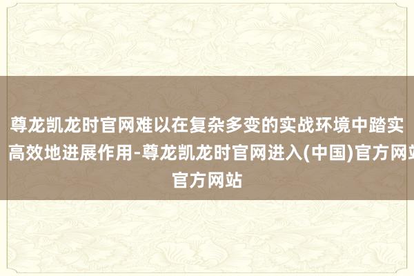 尊龙凯龙时官网难以在复杂多变的实战环境中踏实、高效地进展作用-尊龙凯龙时官网进入(中国)官方网站