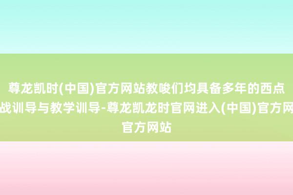 尊龙凯时(中国)官方网站教唆们均具备多年的西点实战训导与教学训导-尊龙凯龙时官网进入(中国)官方网站